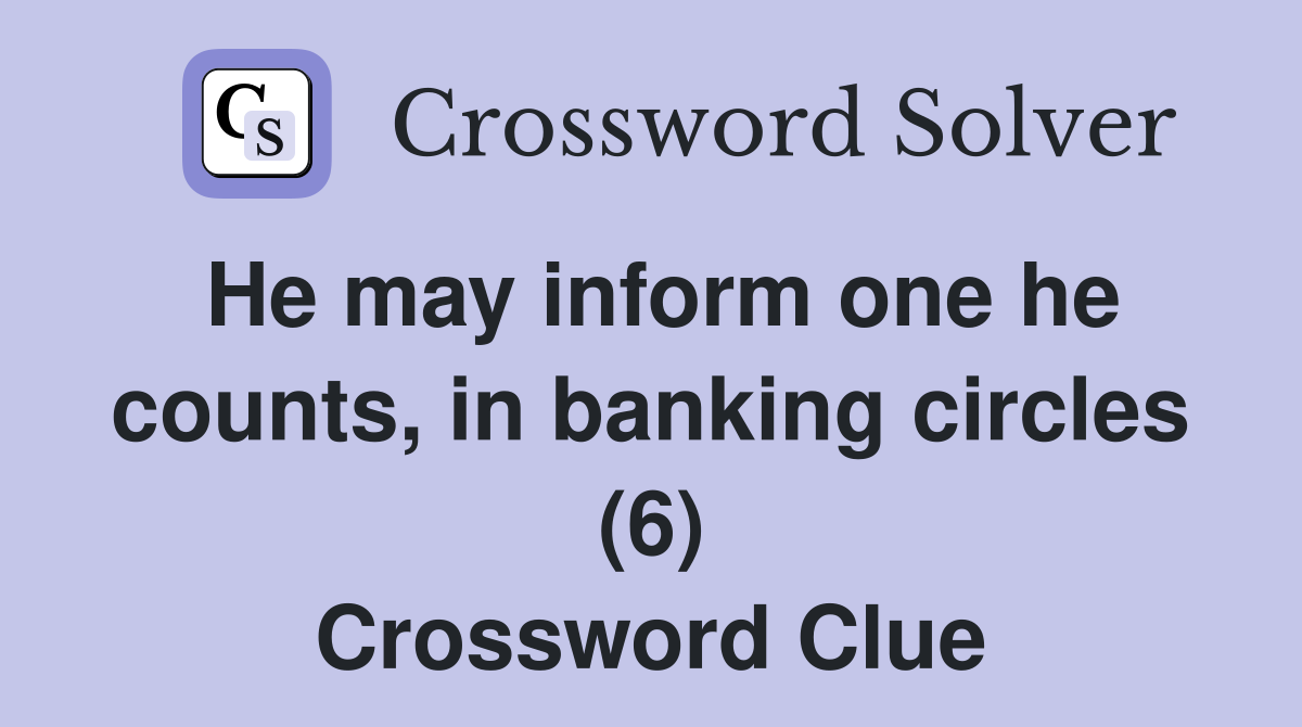 He may inform one he counts, in banking circles (6) Crossword Clue