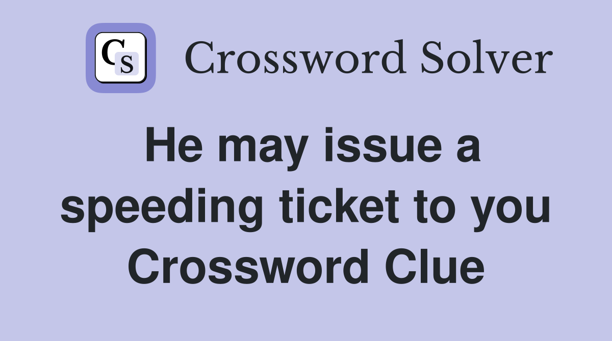 He may issue a speeding ticket to you Crossword Clue