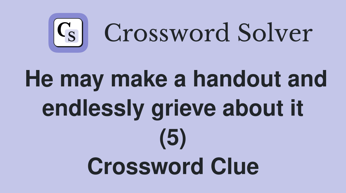 He may make a handout and endlessly grieve about it (5) Crossword Clue