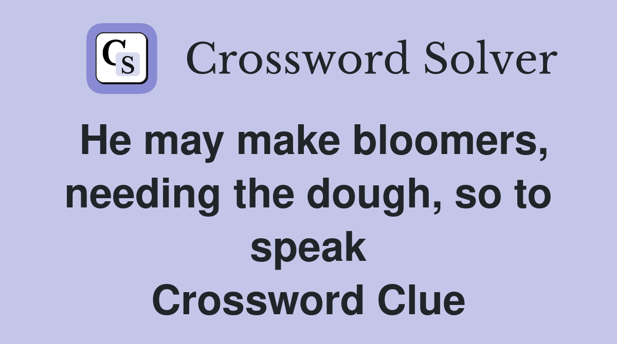 He may make bloomers, needing the dough, so to speak Crossword Clue