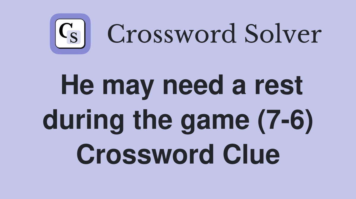 He may need a rest during the game (7-6) Crossword Clue