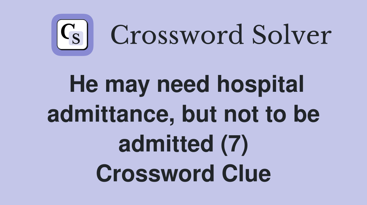He may need hospital admittance, but not to be admitted (7) Crossword Clue