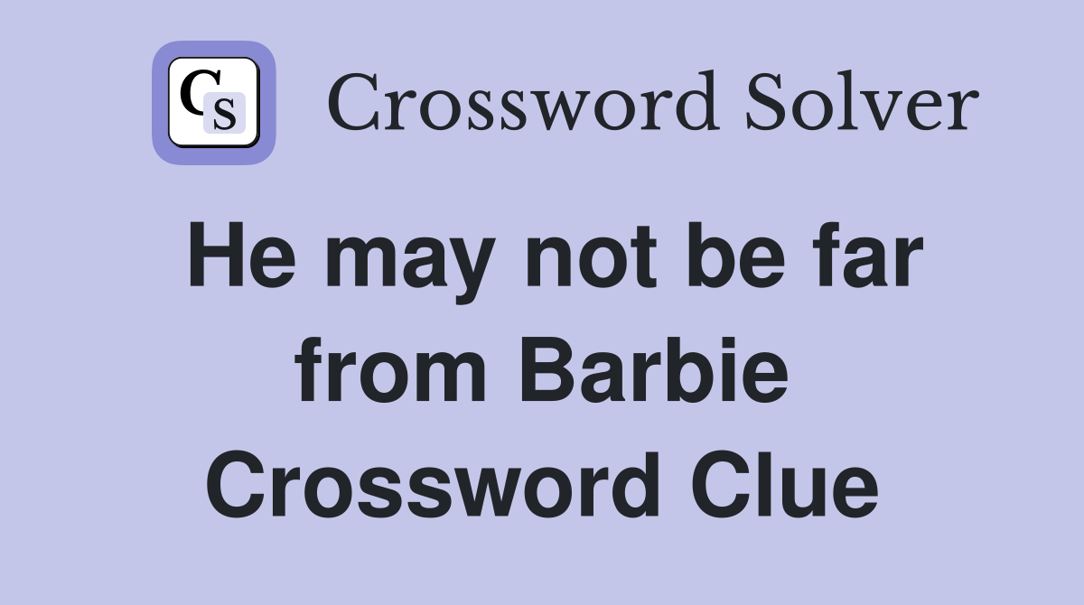 He may not be far from Barbie Crossword Clue