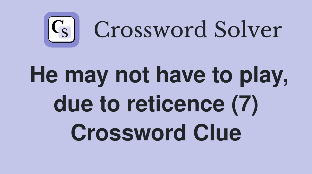 He may not have to play, due to reticence (7) Crossword Clue