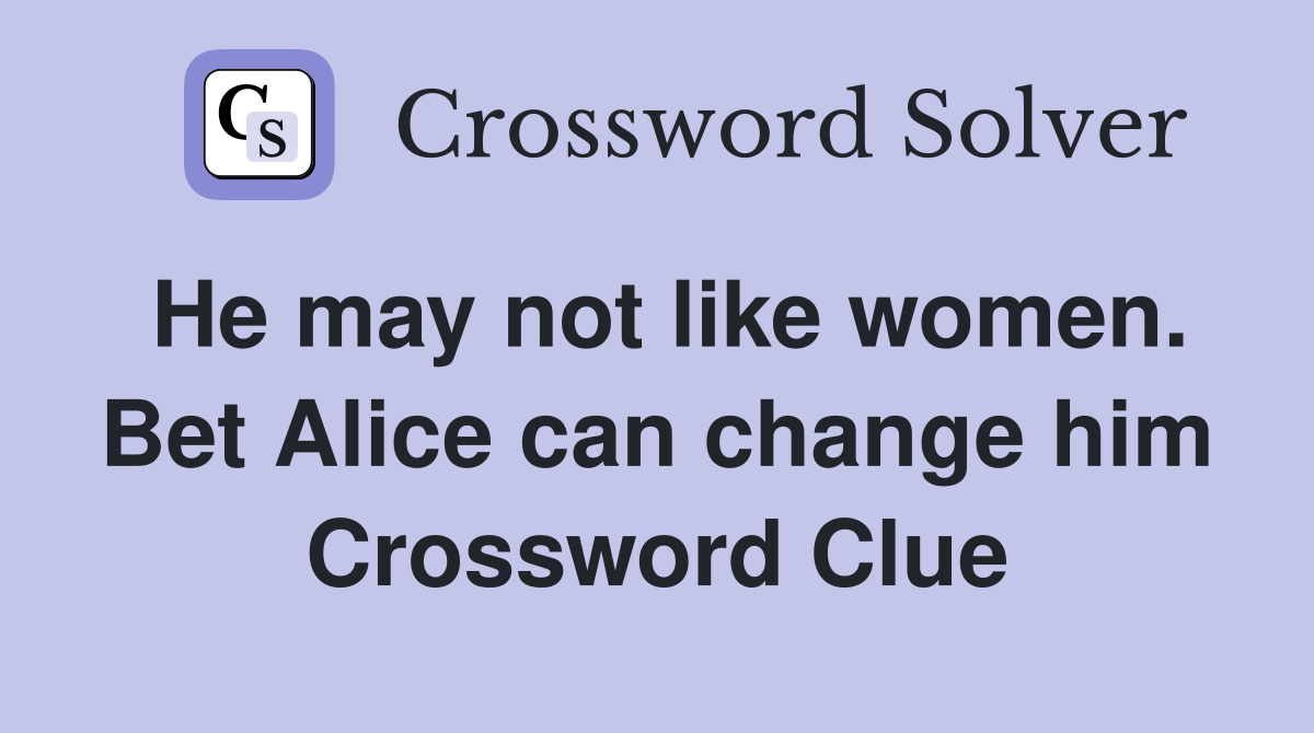 He may not like women. Bet Alice can change him Crossword Clue