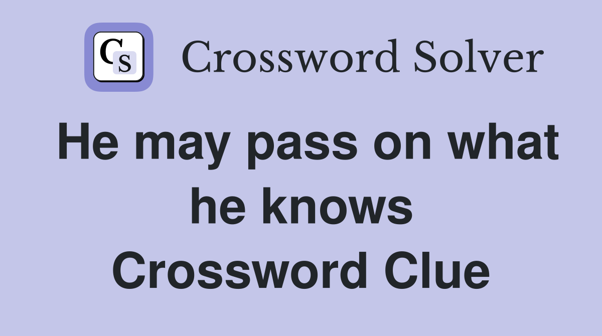 He may pass on what he knows Crossword Clue