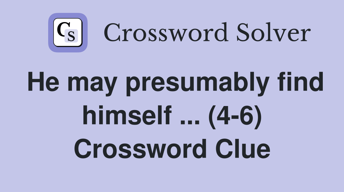 He may presumably find himself ... (4-6) Crossword Clue