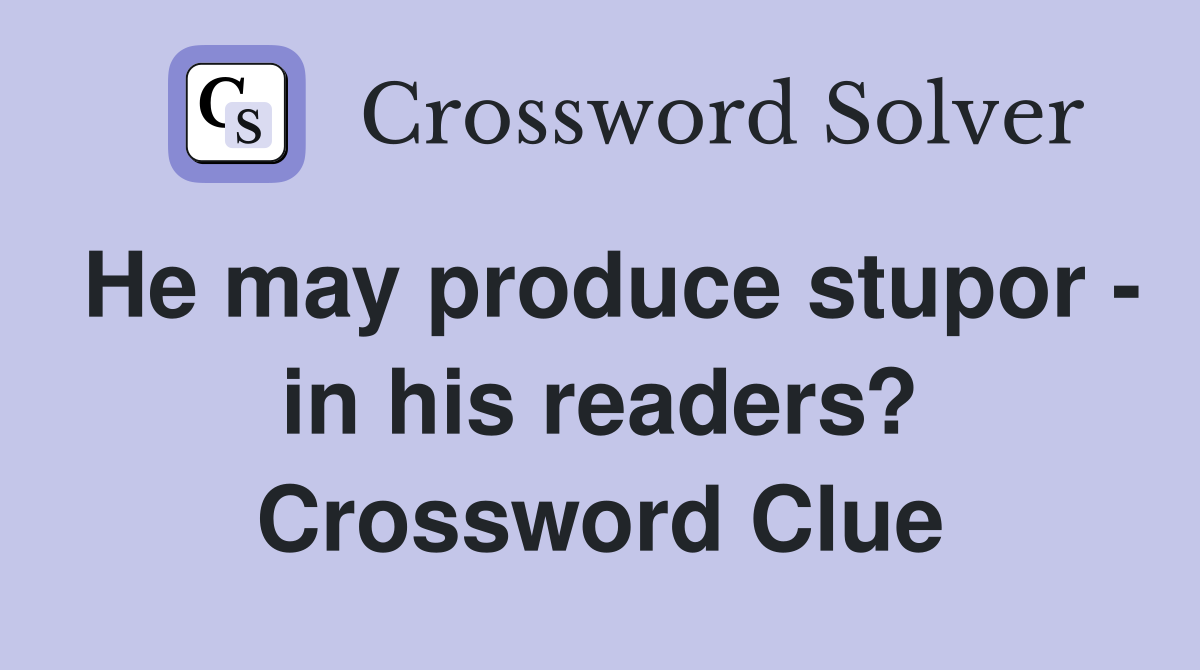 He may produce stupor - in his readers? Crossword Clue