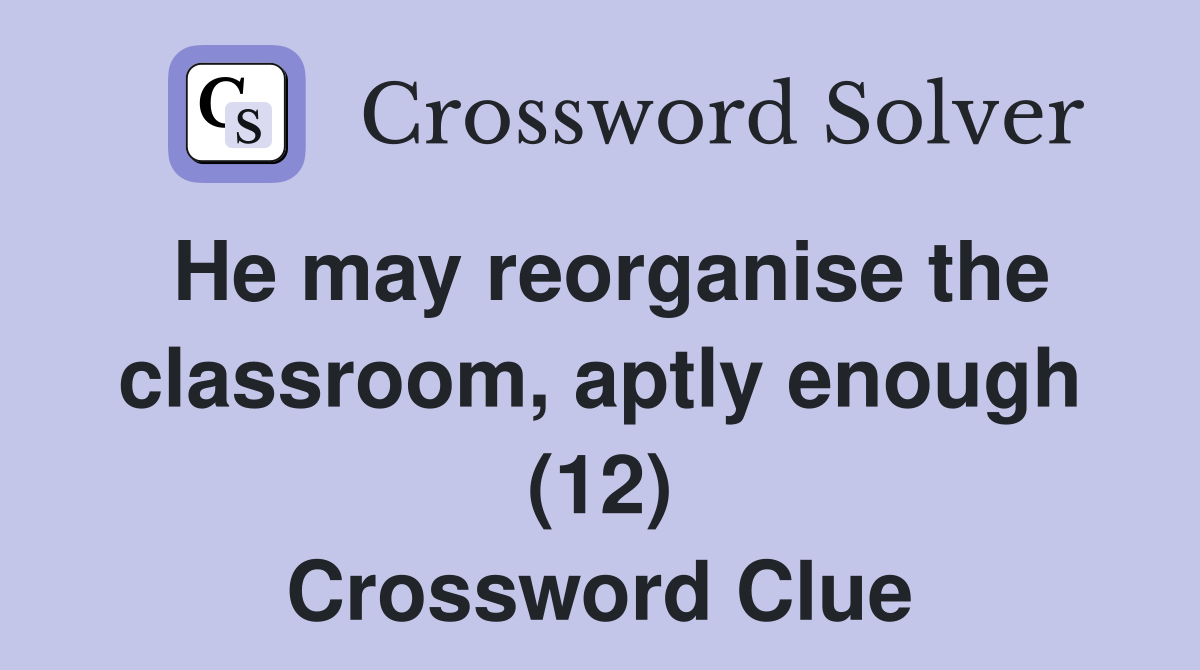 He may reorganise the classroom, aptly enough (12) Crossword Clue