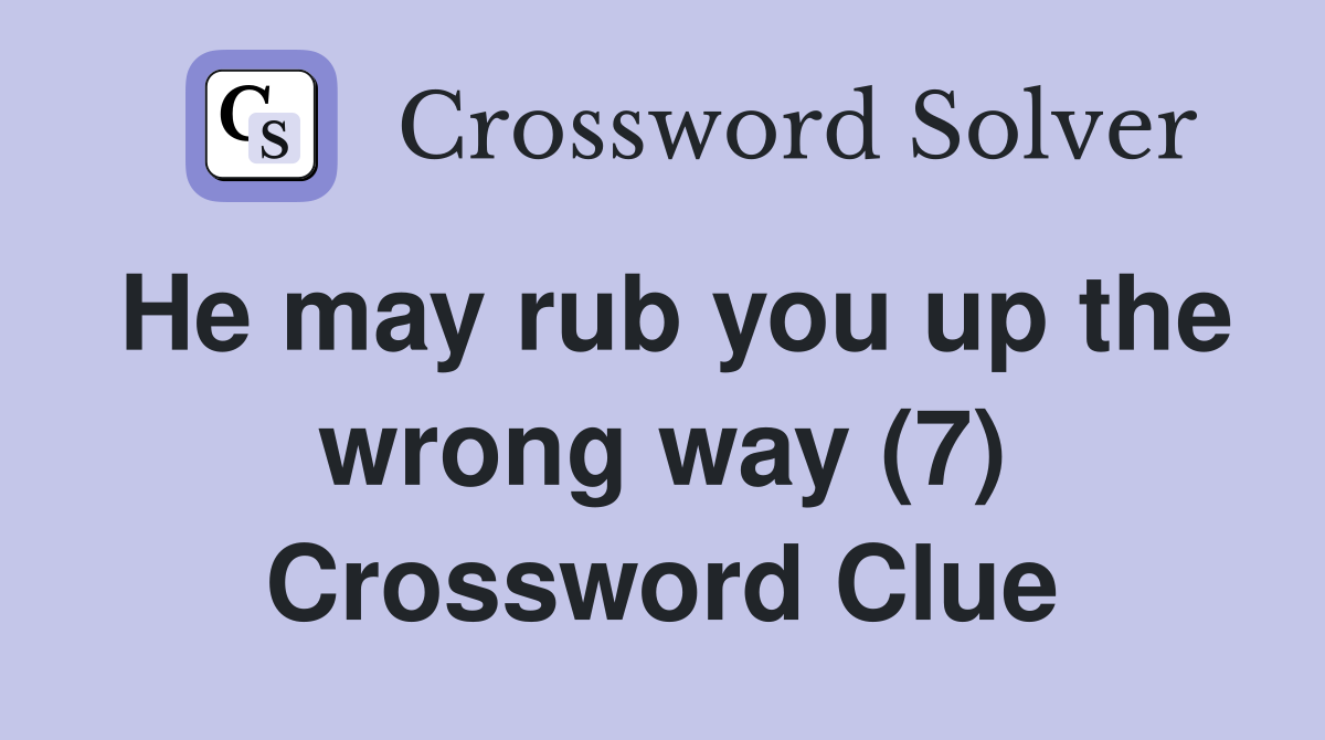 He may rub you up the wrong way (7) Crossword Clue