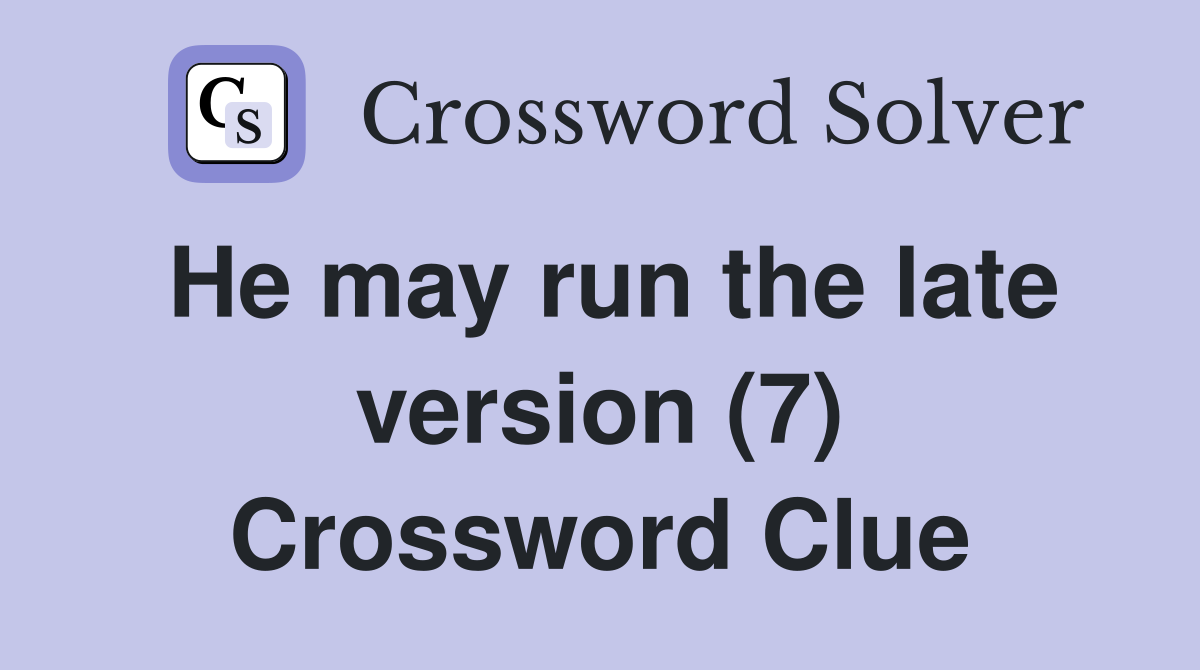 He may run the late version (7) Crossword Clue