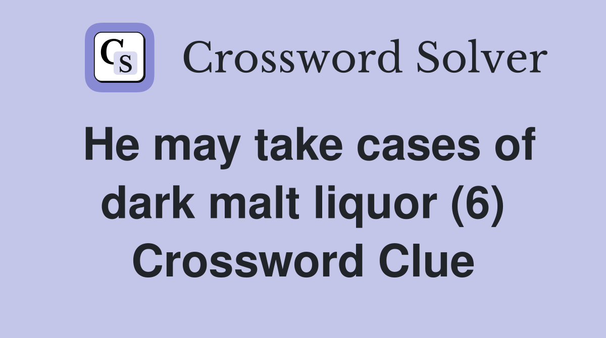 He may take cases of dark malt liquor (6) Crossword Clue