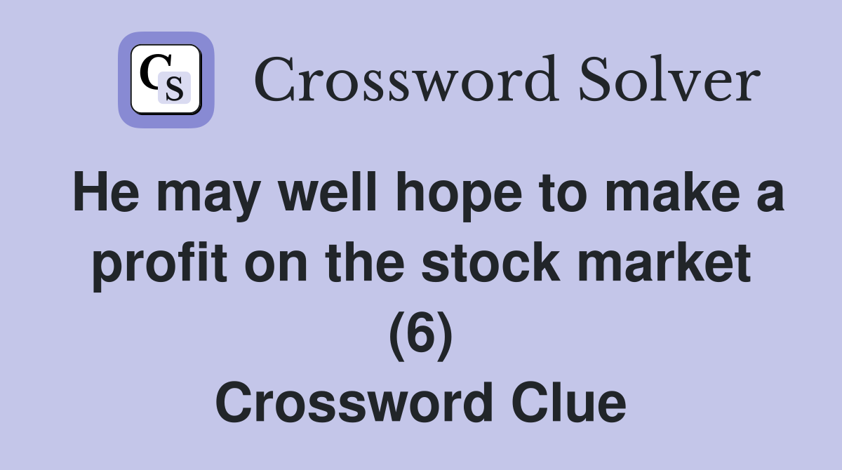 He may well hope to make a profit on the stock market (6) Crossword Clue