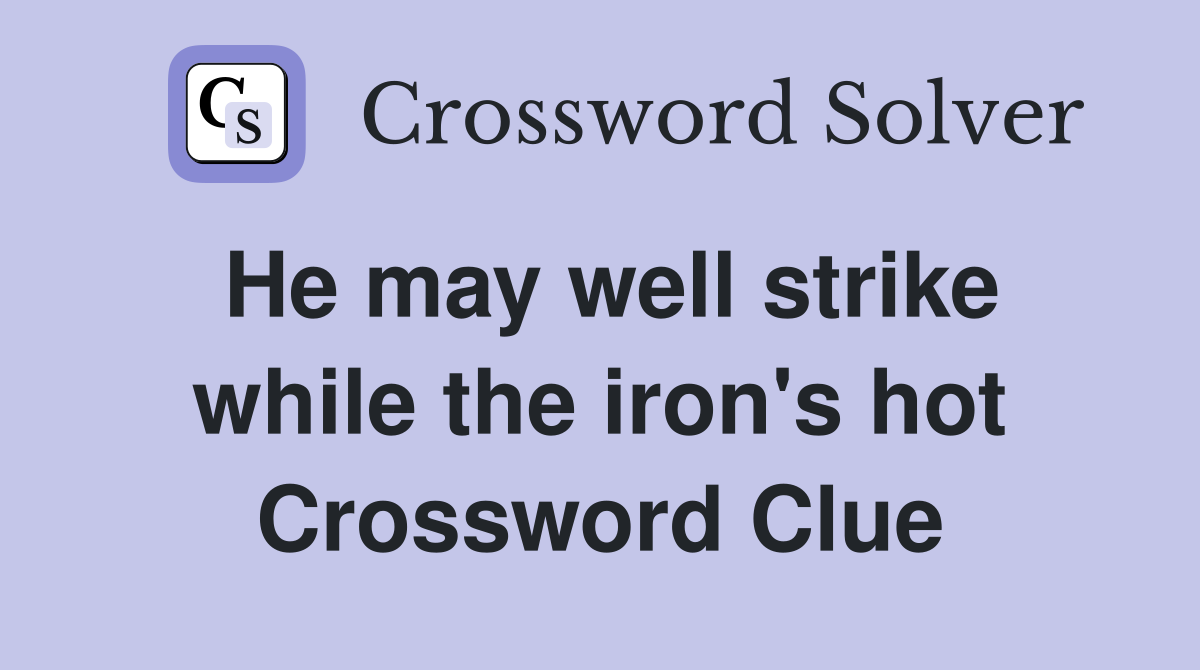 He may well strike while the iron's hot Crossword Clue