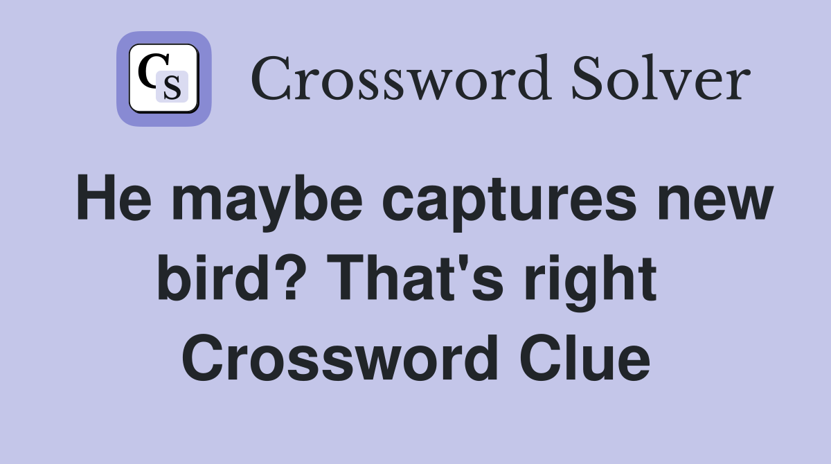 He maybe captures new bird? That's right  Crossword Clue