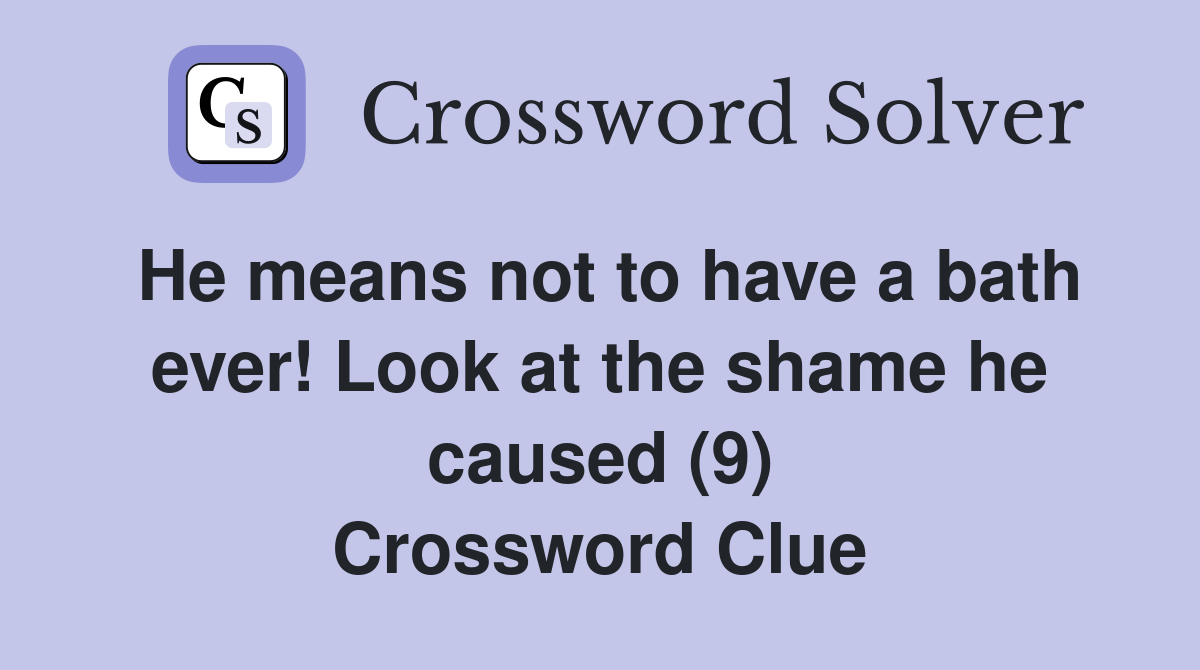 He means not to have a bath ever! Look at the shame he caused (9) Crossword Clue