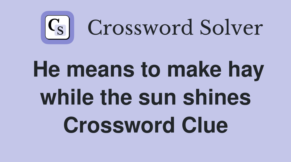He means to make hay while the sun shines Crossword Clue