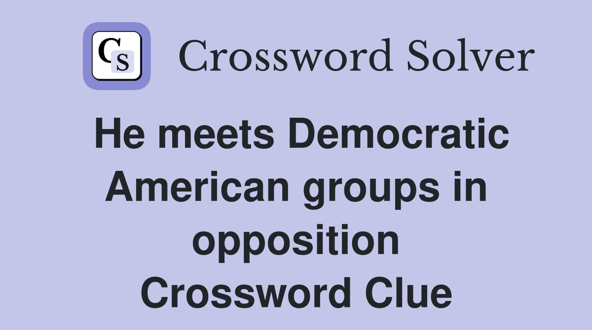 He meets Democratic American groups in opposition Crossword Clue