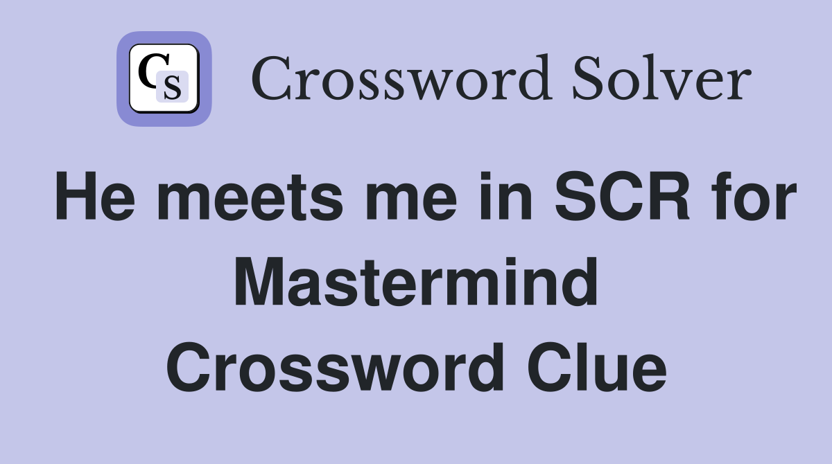 He meets me in SCR for Mastermind Crossword Clue