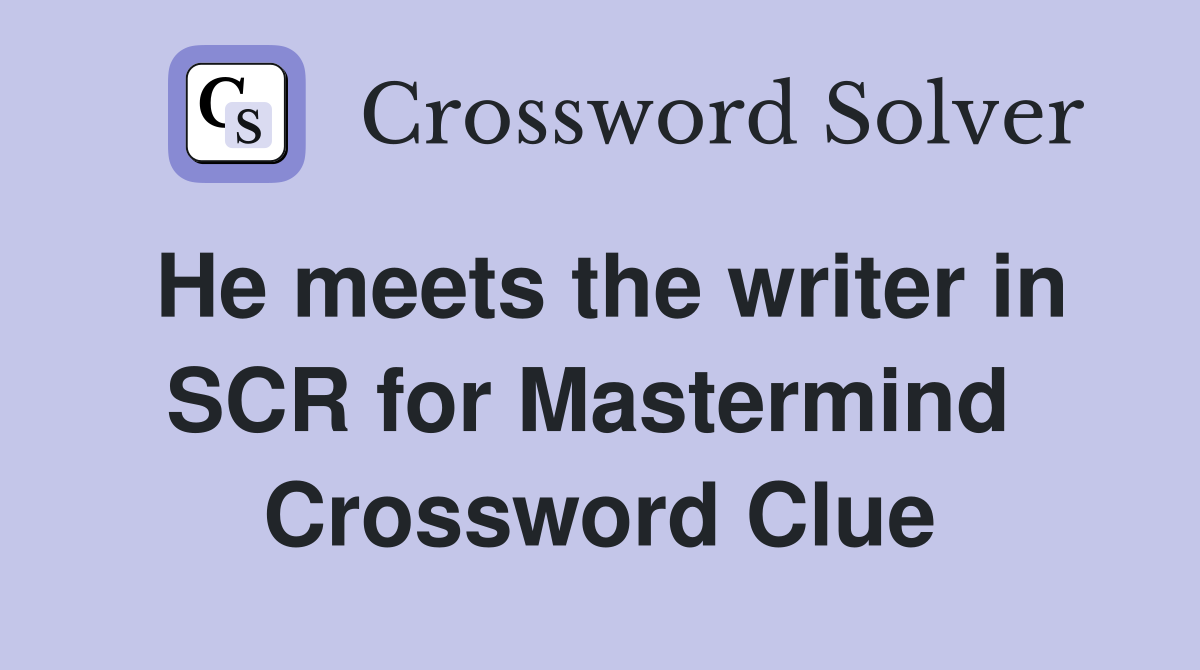 He meets the writer in SCR for Mastermind  Crossword Clue