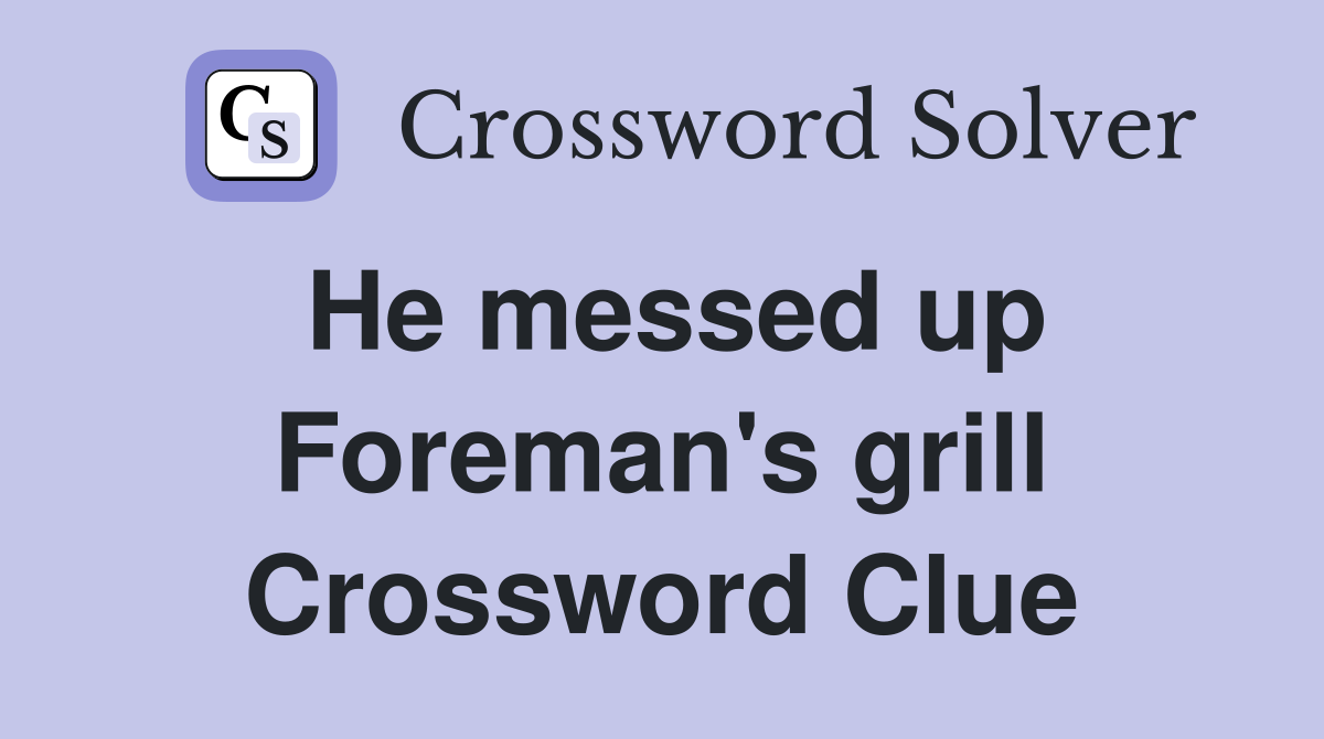 He messed up Foreman's grill Crossword Clue