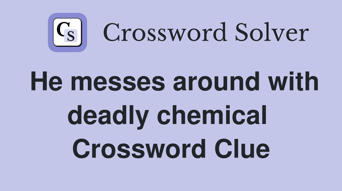 He messes around with deadly chemical  Crossword Clue