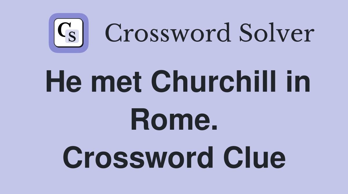 He met Churchill in Rome. Crossword Clue