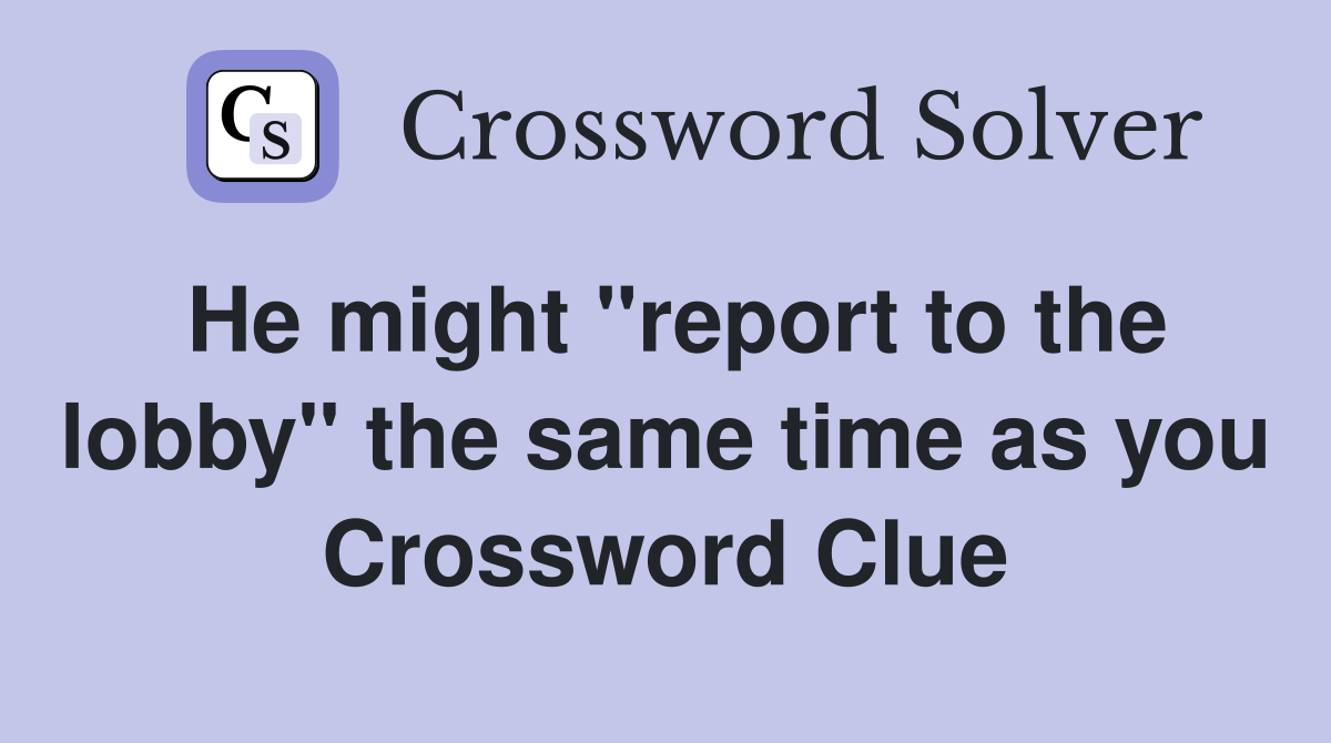 He might "report to the lobby" the same time as you Crossword Clue