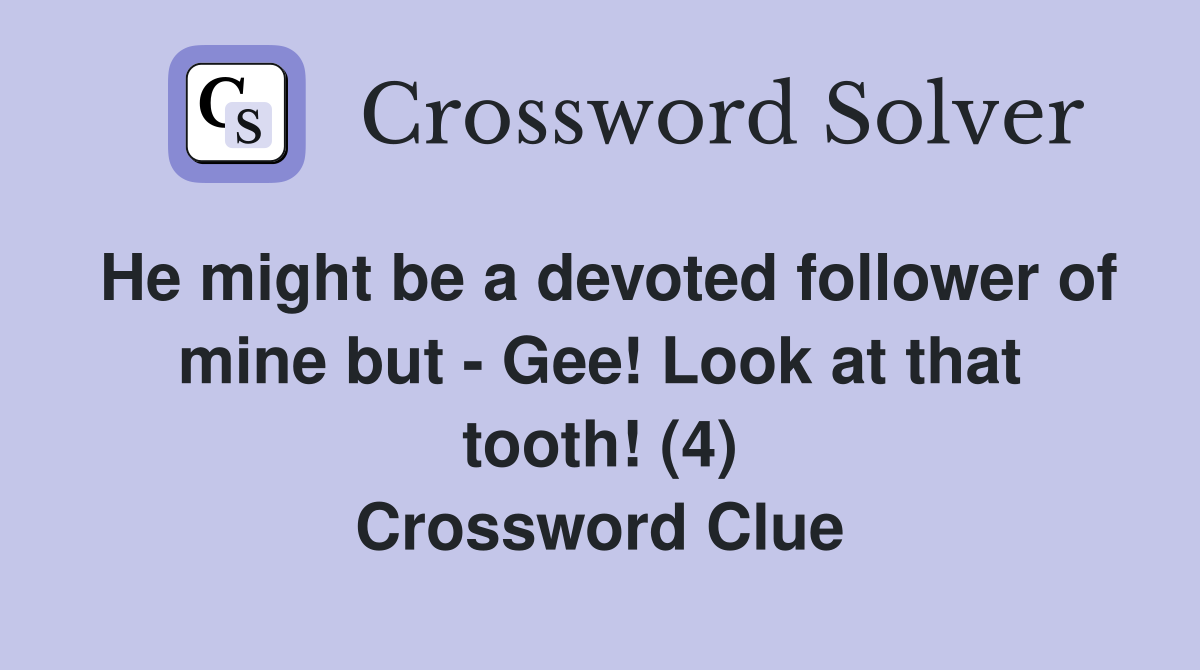 He might be a devoted follower of mine but - Gee! Look at that tooth! (4) Crossword Clue