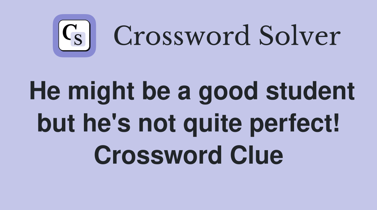 He might be a good student but he's not quite perfect! Crossword Clue