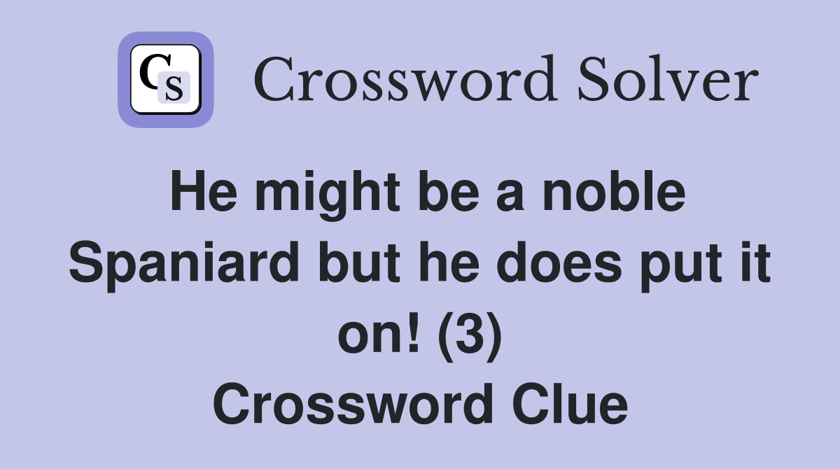He might be a noble Spaniard but he does put it on! (3) Crossword Clue