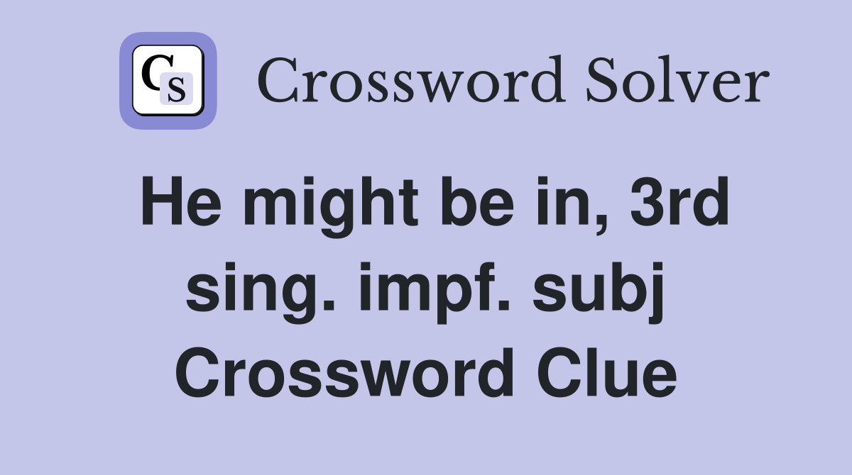 He might be in, 3rd sing. impf. subj Crossword Clue