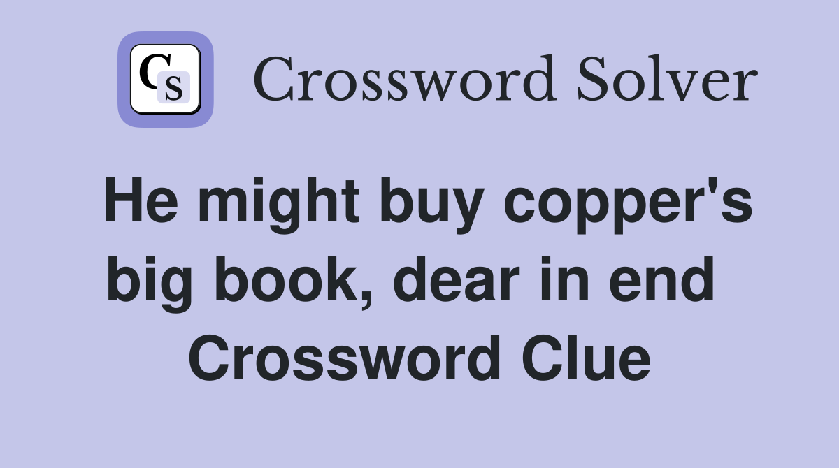 He might buy copper's big book, dear in end  Crossword Clue