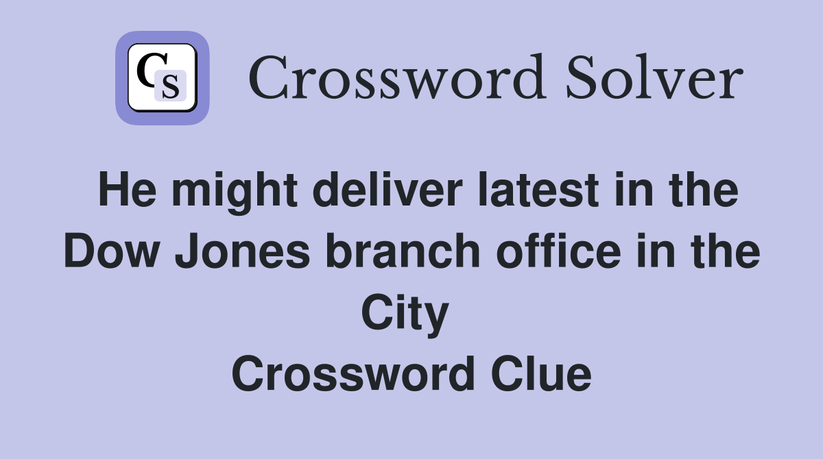 He might deliver latest in the Dow Jones branch office in the City  Crossword Clue