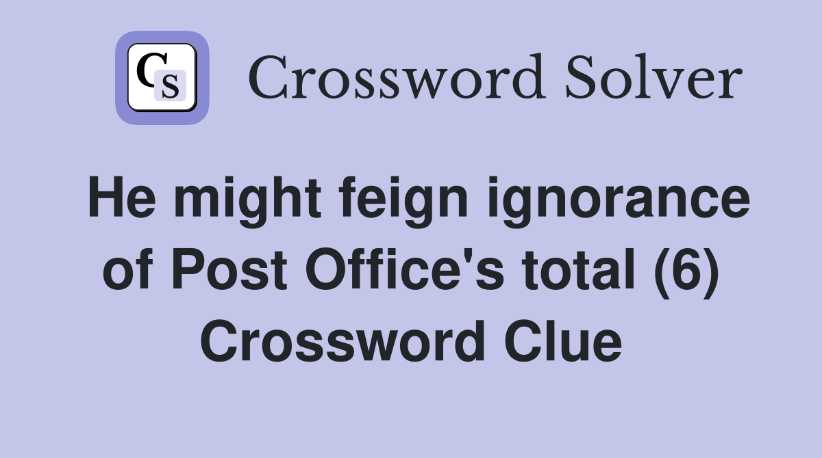 He might feign ignorance of Post Office's total (6) Crossword Clue