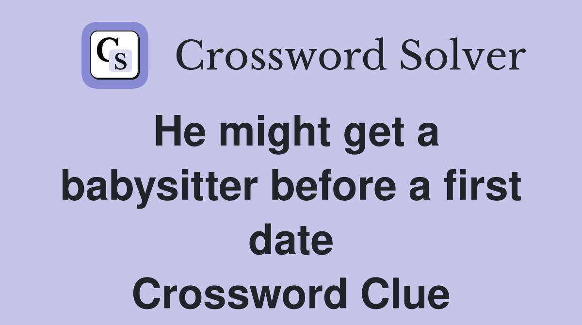 He might get a babysitter before a first date Crossword Clue