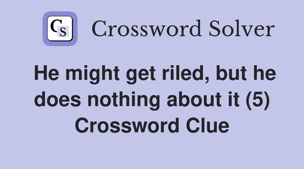 He might get riled, but he does nothing about it (5) Crossword Clue