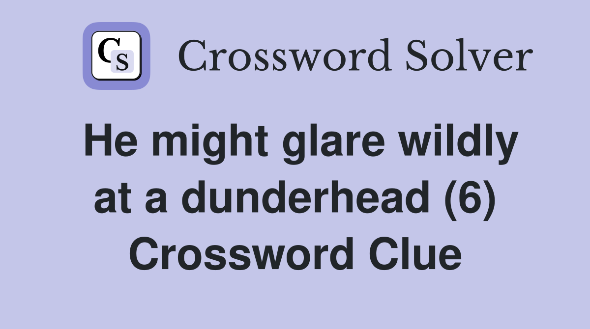 He might glare wildly at a dunderhead (6) Crossword Clue