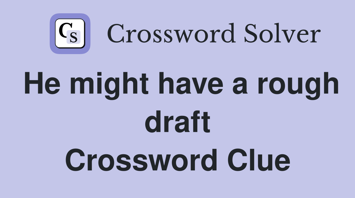 He might have a rough draft Crossword Clue