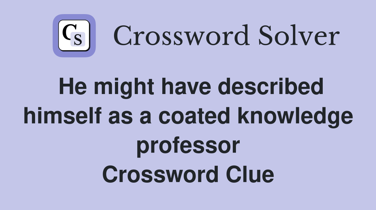 He might have described himself as a coated knowledge professor Crossword Clue
