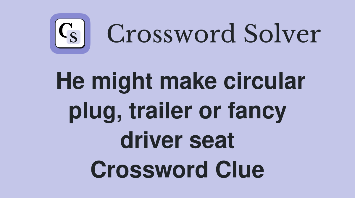 He might make circular plug, trailer or fancy driver seat Crossword Clue