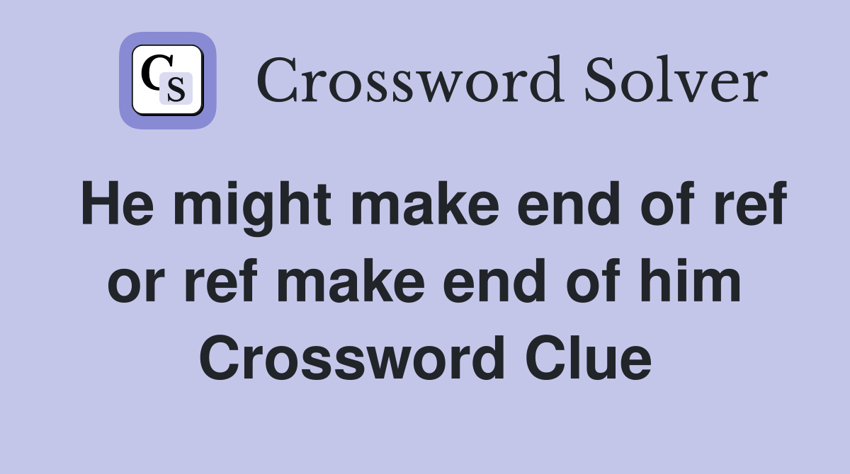 He might make end of ref or ref make end of him Crossword Clue