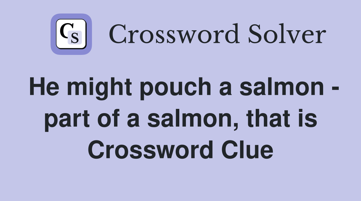 He might pouch a salmon - part of a salmon, that is Crossword Clue