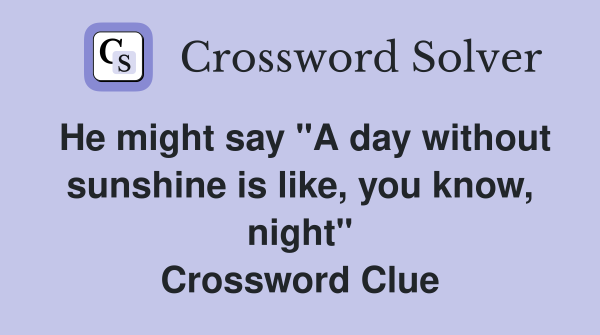 He might say "A day without sunshine is like, you know, night" Crossword Clue