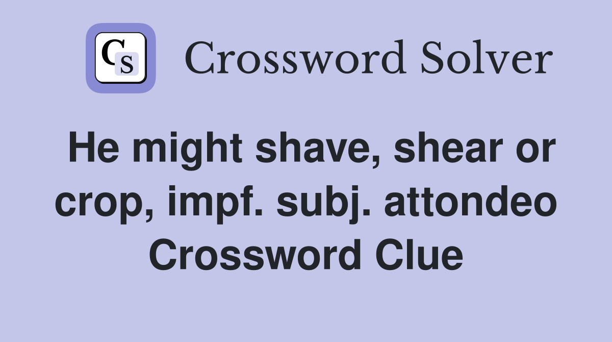 He might shave, shear or crop, impf. subj. attondeo Crossword Clue