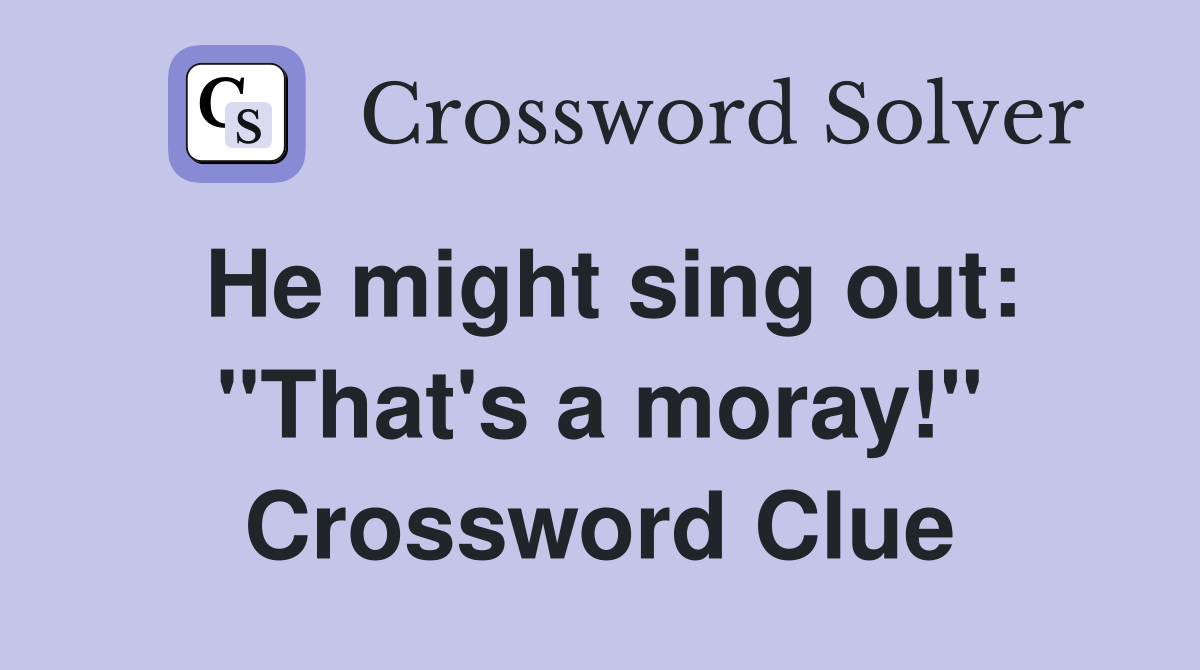 He might sing out: "That's a moray!" Crossword Clue