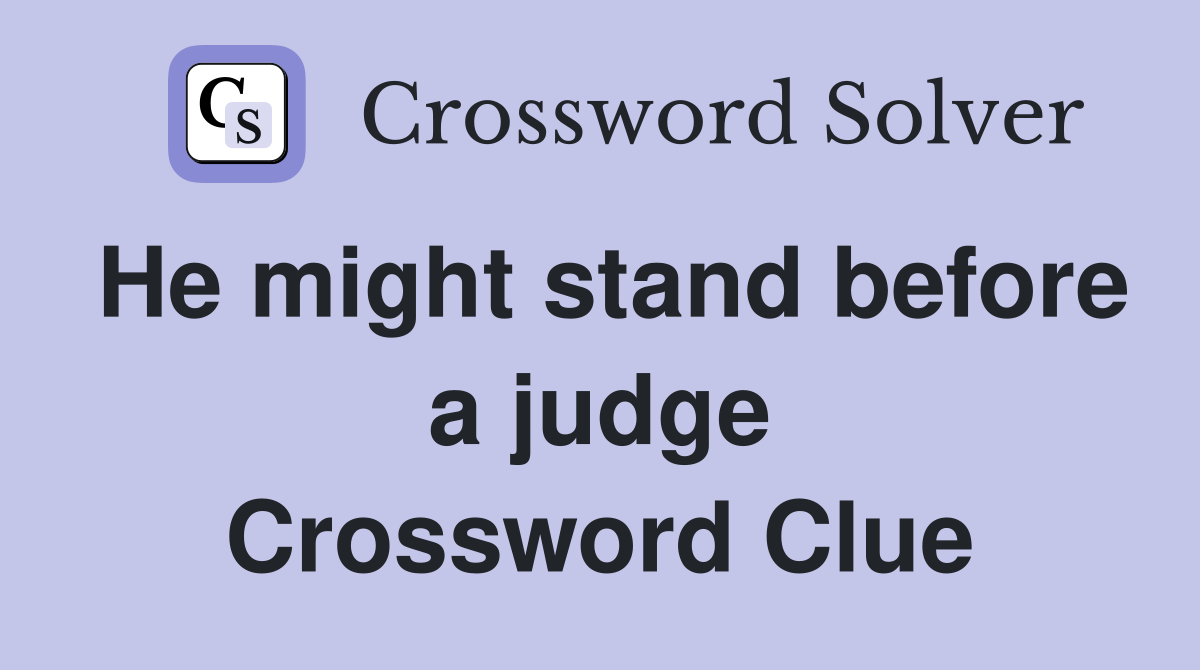 He might stand before a judge Crossword Clue