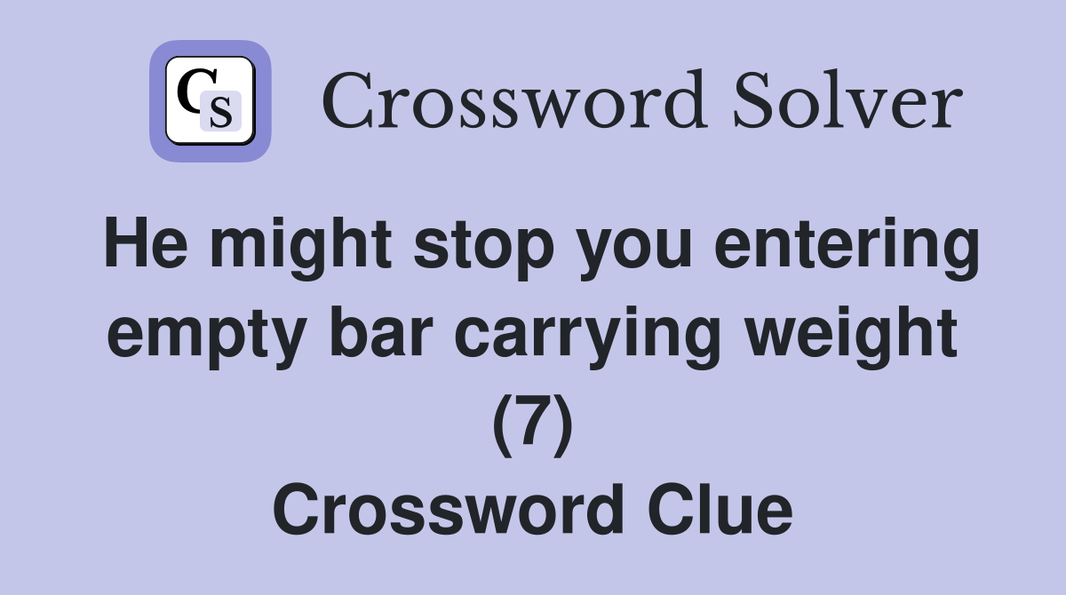 He might stop you entering empty bar carrying weight (7) Crossword Clue