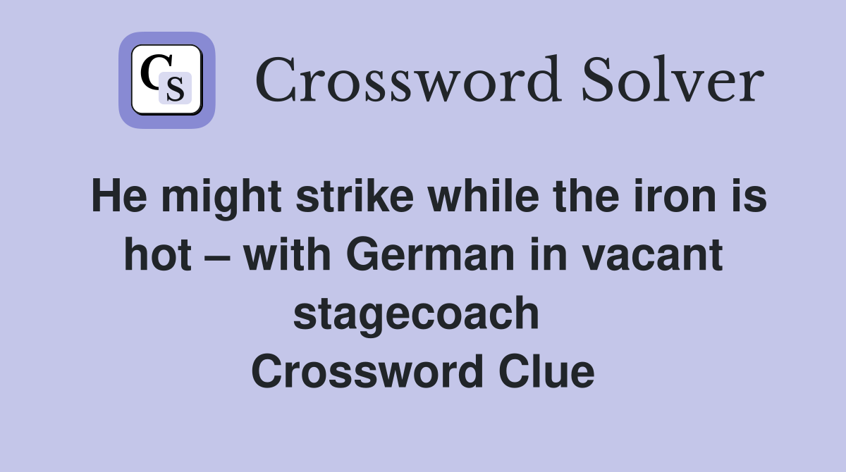 He might strike while the iron is hot – with German in vacant stagecoach  Crossword Clue