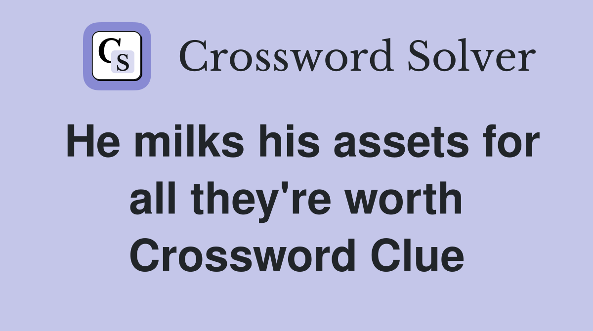 He milks his assets for all they're worth Crossword Clue